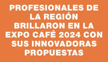 Profesionales de la región brillaron en la Expo Café 2024 con sus innovadoras propuestas