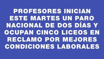 Profesores inician este martes un paro nacional de dos días y ocupan cinco liceos en reclamo por mejores condiciones laborales