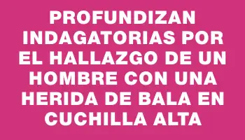 Profundizan indagatorias por el hallazgo de un hombre con una herida de bala en Cuchilla Alta