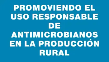 Promoviendo el uso responsable de antimicrobianos en la producción rural