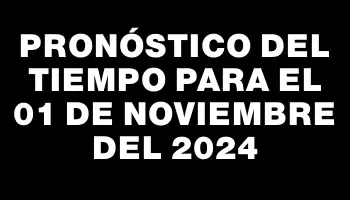 Pronóstico del tiempo para el 01 de noviembre del 2024