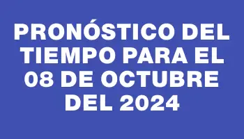 Pronóstico del tiempo para el 08 de octubre del 2024