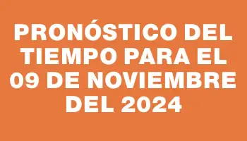 Pronóstico del tiempo para el 09 de noviembre del 2024