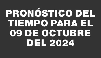 Pronóstico del tiempo para el 09 de octubre del 2024