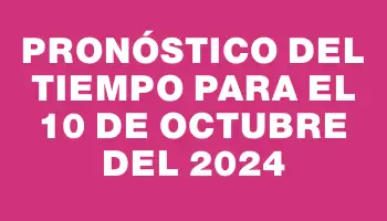 Pronóstico del tiempo para el 10 de octubre del 2024