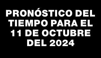 Pronóstico del tiempo para el 11 de octubre del 2024