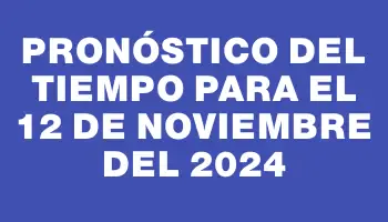 Pronóstico del tiempo para el 12 de noviembre del 2024