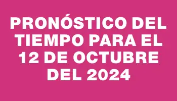 Pronóstico del tiempo para el 12 de octubre del 2024