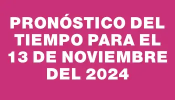 Pronóstico del tiempo para el 13 de noviembre del 2024