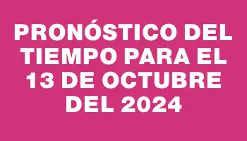 Pronóstico del tiempo para el 13 de octubre del 2024