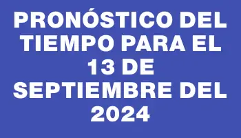 Pronóstico del tiempo para el 13 de septiembre del 2024