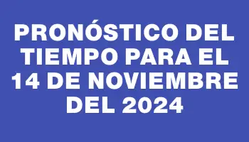 Pronóstico del tiempo para el 14 de noviembre del 2024