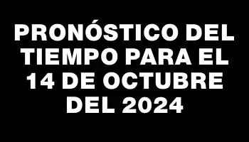 Pronóstico del tiempo para el 14 de octubre del 2024