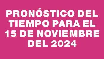 Pronóstico del tiempo para el 15 de noviembre del 2024