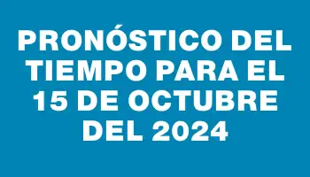 Pronóstico del tiempo para el 15 de octubre del 2024