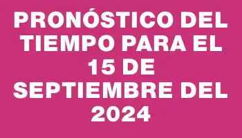 Pronóstico del tiempo para el 15 de septiembre del 2024