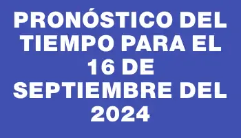 Pronóstico del tiempo para el 16 de septiembre del 2024