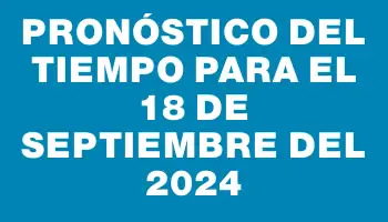 Pronóstico del tiempo para el 18 de septiembre del 2024