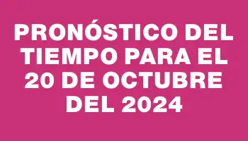 Pronóstico del tiempo para el 20 de octubre del 2024