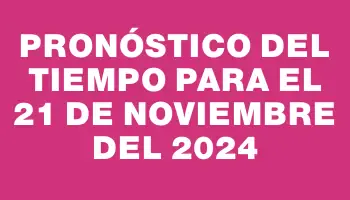 Pronóstico del tiempo para el 21 de noviembre del 2024