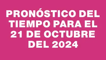 Pronóstico del tiempo para el 21 de octubre del 2024