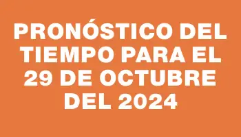 Pronóstico del tiempo para el 29 de octubre del 2024