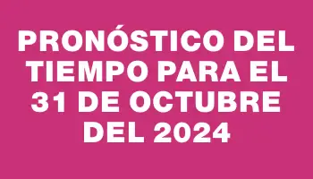 Pronóstico del tiempo para el 31 de octubre del 2024