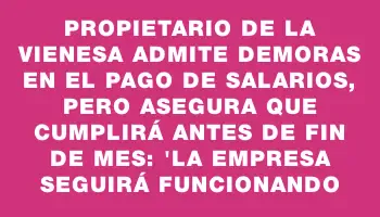 Propietario de La Vienesa admite demoras en el pago de salarios, pero asegura que cumplirá antes de fin de mes: 