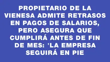 Propietario de La Vienesa admite retrasos en pagos de salarios, pero asegura que cumplirá antes de fin de mes: 