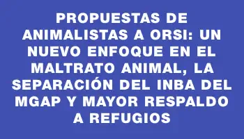 Propuestas de animalistas a Orsi: un nuevo enfoque en el maltrato animal, la separación del Inba del Mgap y mayor respaldo a refugios