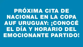 Próxima cita de Nacional en la Copa Auf Uruguay: ¡Conocé el día y horario del emocionante partido!