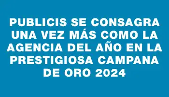 Publicis se consagra una vez más como la agencia del año en la prestigiosa Campana de Oro 2024