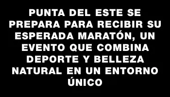 Punta del Este se prepara para recibir su esperada Maratón, un evento que combina deporte y belleza natural en un entorno único