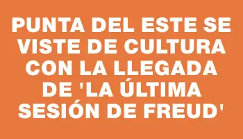 Punta del Este se viste de cultura con la llegada de “La última sesión de Freud”