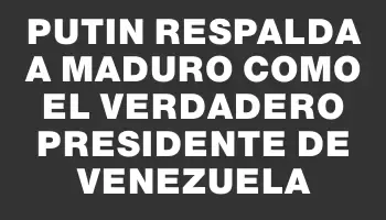 Putin respalda a Maduro como el verdadero presidente de Venezuela