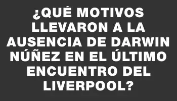 ¿Qué motivos llevaron a la ausencia de Darwin Núñez en el último encuentro del Liverpool?