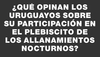 ¿Qué opinan los uruguayos sobre su participación en el plebiscito de los allanamientos nocturnos?