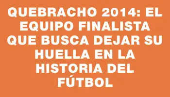 Quebracho 2014: el equipo finalista que busca dejar su huella en la historia del fútbol