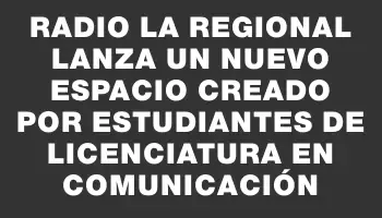 Radio La Regional lanza un nuevo espacio creado por estudiantes de Licenciatura en Comunicación