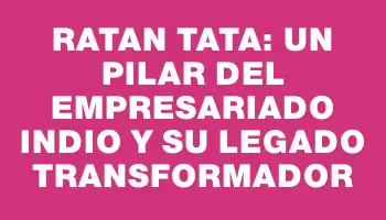 Ratan Tata: un pilar del empresariado indio y su legado transformador