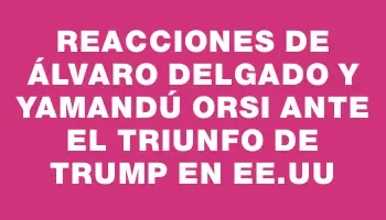 Reacciones de Álvaro Delgado y Yamandú Orsi ante el triunfo de Trump en Ee.uu