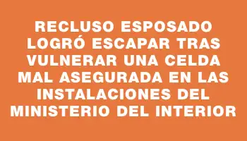 Recluso esposado logró escapar tras vulnerar una celda mal asegurada en las instalaciones del Ministerio del Interior