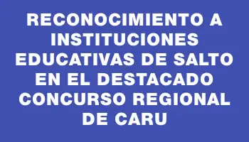 Reconocimiento a instituciones educativas de Salto en el destacado concurso regional de Caru