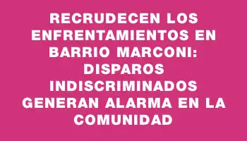 Recrudecen los enfrentamientos en barrio Marconi: disparos indiscriminados generan alarma en la comunidad