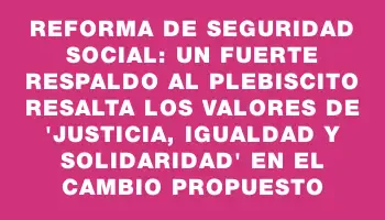 Reforma de Seguridad Social: un fuerte respaldo al plebiscito resalta los valores de 