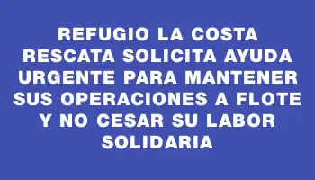 Refugio La Costa Rescata solicita ayuda urgente para mantener sus operaciones a flote y no cesar su labor solidaria