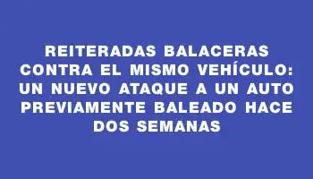 Reiteradas balaceras contra el mismo vehículo: un nuevo ataque a un auto previamente baleado hace dos semanas