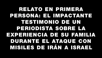 Relato en primera persona: el impactante testimonio de un periodista sobre la experiencia de su familia durante el ataque con misiles de Irán a Israel