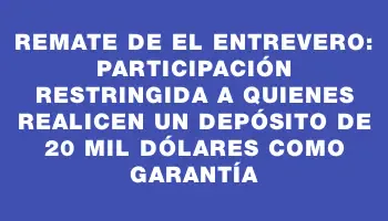 Remate de El Entrevero: participación restringida a quienes realicen un depósito de 20 mil dólares como garantía