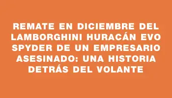 Remate en diciembre del Lamborghini Huracán Evo Spyder de un empresario asesinado: una historia detrás del volante